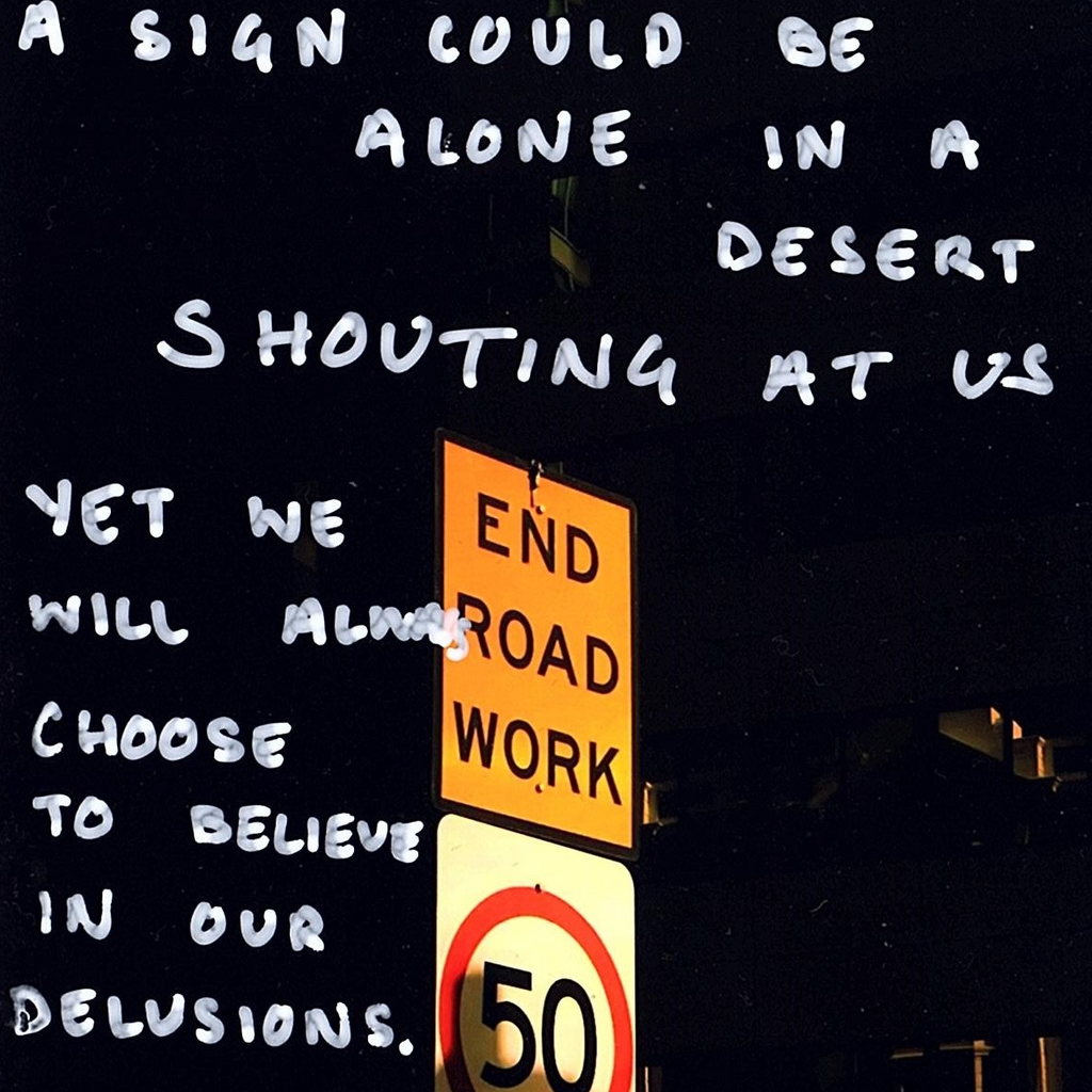 A sign could be alone in a desert, shouting at us. Yet we will always choose to believe in our delusions.